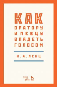 Как оратору и певцу владеть голосом. Учебное пособие