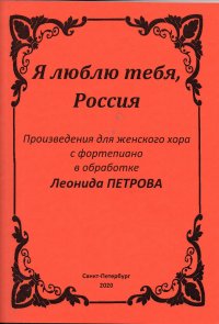 Я люблю тебя, Россия. Произведения для женского хора с фортепиано в обработке Леонида Петрова