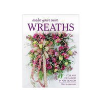 Make Your Own Wreaths: For Any Occasion in Any Season