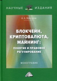 Блокчейн, криптовалюта, майнинг. понятие и правовое регулирование. Монография. 2-е изд., перераб. и доп