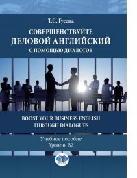 Совершенствуйте деловой английский с помощью диалогов. Boost Your Business English through Dialogues. Учебное пособие. Уровень В2