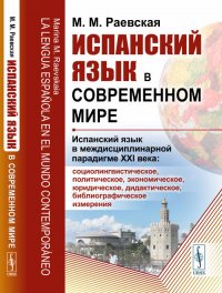 Испанский язык в современном мире: Испанский язык в междисциплинарной парадигме XXI века: социолингвистическое, политическое, экономическое, юридическое, дидактическое, библиографическое изме