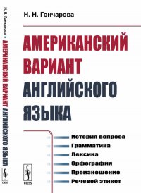 Американский вариант английского языка: История вопроса. Грамматика. Лексика. Орфография. Произношение. Речевой этикет