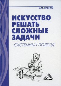 Искусство решать сложные задачи. системный подход. 6-е изд