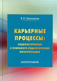 Карьерные процессы. социологические и психолого-педагогические интерпретации. монография. 3-е изд., стер