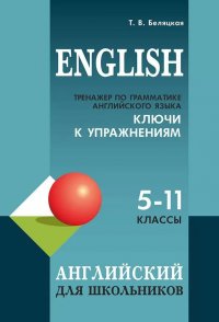 Тренажер по грамматике английского языка для школьников 5-11 кл. КЛЮЧИ к упражнениям