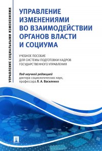 Управление изменениями во взаимодействии органов власти и социума.Уч. пос. для системы подготовки кадров государственного управления