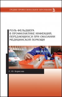 Борисова Светлана  Юрьевна - «Роль фельдшера в профилактике инфекций, передающихся при оказании медицинской помощи. Учебное пособие для СПО»