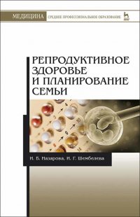 Назарова Инесса  Борисовна - «Репродуктивное здоровье и планирование семьи. Учебник для СПО»