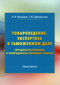 Товароведение, экспертиза в таможенном деле (продовольственные и непродовольственные товары). Практикум. 2-е изд