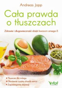 Cała prawda o tłuszczach. Zdrowie i długowieczność dzięki kwasom omega-3