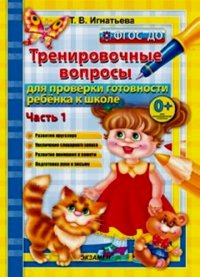 Т. В. Игнатьева - «Тренировочные вопросы  для проверки готовности ребенка к школе: часть 1»