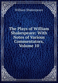 The Plays of William Shakespeare: With Notes of Various Commentators, Volume 10
