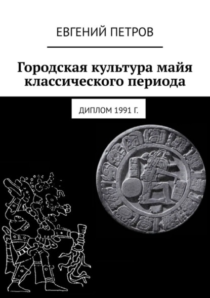 Евгений Петров - «Городская культура майя классического периода. Диплом 1991 г»