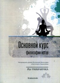 Основной курс философии йогов. Четырнадцать уроков йогической философии и восточного оккультизма