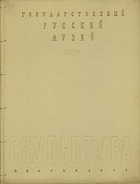 Государственный Русский музей. Скульптура XVIII - XX веков