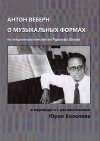 Антон Веберн о музыкальных формах. Учение о форме, представленное в анализах (по лекционным конспектам Рудольфа Шопфа)