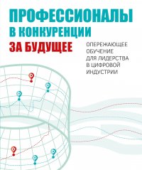 Профессионалы в конкуренции за будущее. Опережающее обучение для лидерства в цифровой индустрии