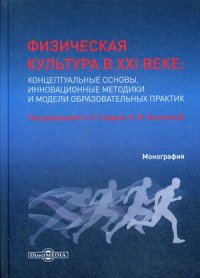 Физическая культура в XXI веке. концептуальные основы, инновационные методики и модели образовательных практик. Монография