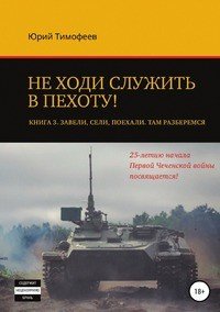 Не ходи служить в пехоту! Книга 3. Завели. Сели. Поехали. Там разберемся. 25-летию начала первой Чеченской войны посвящается!