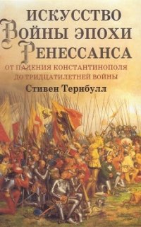 Искусство войны эпохи Ренессанса. От падения Константинополя до Тридцатилетней войны