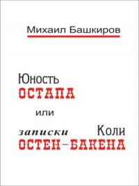 Юность Остапа, или Тернистый Путь к Двенадцати стульям (записки Коли Остен-Бакена)