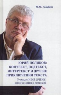 Юрий Поляков: контекст, подтекст, интертекст и другие приключения текста. Ученые (И НЕ ОЧЕНЬ) записки одного семинара