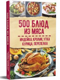 500 блюд из мяса. Индейка, кролик, утка, курица, перепелка