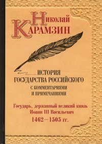 История государства Российского с комментариями и примечаниями. Том 6. Государь, державный великий князь Иоанн III Василиевич. 1462-1505 гг