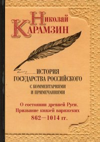 История государства Российского с комментариями и примечаниями. Том 1. О состоянии древней Руси. Призвание князей варяжских. 862-1014 гг