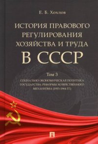 История правового регулирования хозяйства и труда в СССР.Уч. пос. в 3 т. Том 3. Социально-экономическая политика государства: реформы хозяйственного м