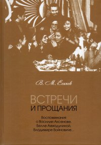 Встречи и прощания: воспоминания о Василии Аксенове, Белле Ахмадулиной, Владимире Войновиче…