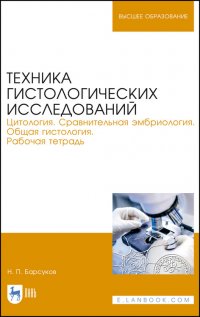 Барсуков Николай  Петрович - «Техника гистологических исследований. Цитология. Сравнительная эмбриология. Общая гистология. Рабочая тетрадь. Учебное пособие для вузов»