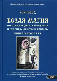 Белая магия иль сокровищница тайных наук и чудесных действий природы. Кн. 4