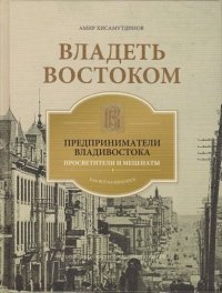 Владеть Востоком: предприниматели Владивостока - просветители и меценаты: как все начиналось