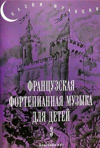 Сказки Франции. Французская фортепианная музыка для детей. Выпуск. 3. 6-7 классы ДМШ