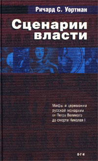 Сценарии власти. Мифы и церемонии русской монархии. Том 1. От Петра Великого до смерти Николая I