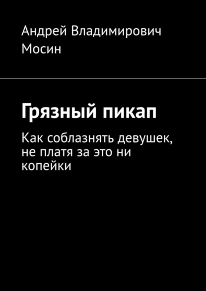 Грязный пикап. Как соблазнять девушек, не платя за это ни копейки