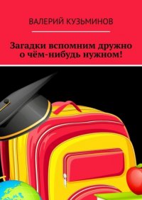 Загадки вспомним дружно о чем-нибудь нужном! Полезное чтение детям