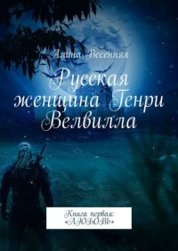 Русская женщина Генри Велвилла. Книга первая: «ЛЮБОВЬ»