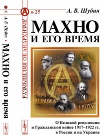 Махно и его время: О Великой революции и Гражданской войне 1917–1922 гг. в России и на Украине