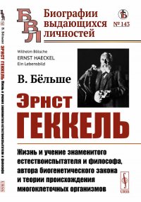 Эрнст Геккель. Жизнь и учение знаменитого естествоиспытателя и философа, автора биогенетического закона и теории происхождения многоклеточных организмов