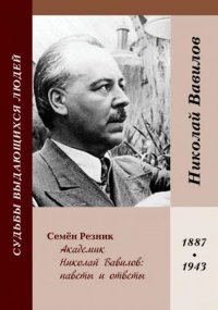 Академик Николай Вавилов: наветы и ответы. 1887-1943