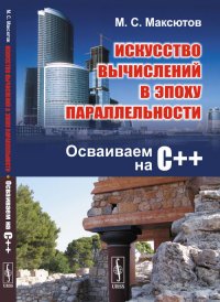 Искусство вычислений в эпоху параллельности: Осваиваем на С++