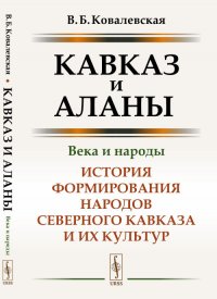 Кавказ и аланы: Века и народы: История формирования народов Северного Кавказа и их культур