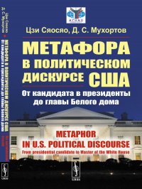 Метафора в политическом дискурсе США. От кандидата в президенты до главы Белого дома // Metaphor in U.S. political discourse: From presidential candidate to Master of the White House