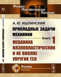 Прикладные задачи механики. Книга 1: Механика вязкопластических и не вполне упругих тел. Кн.1