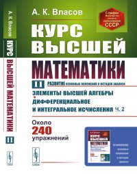 Курс высшей математики: Элементы высшей алгебры. Дифференциальное и интегральное исчисления (часть вторая). Т.II