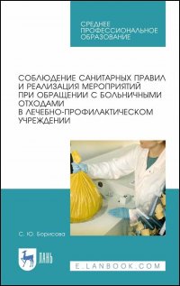 Соблюдение санитарных правил и реализация мероприятий при обращении с больничными отходами в лечебно-профилактическом учреждении. Учебное пособие для СПО