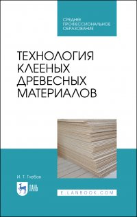 Глебов Иван Тихонович - «Технология клееных древесных материалов. Учебное пособие для СПО»